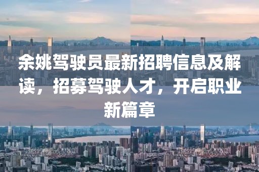 余姚驾驶员最新招聘信息及解读，招募驾驶人才，开启职业新篇章