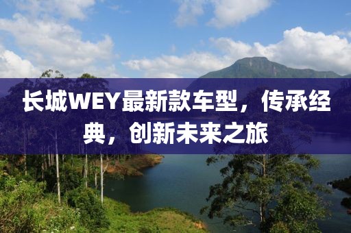 长城WEY最新款车型，传承经典，创新未来之旅