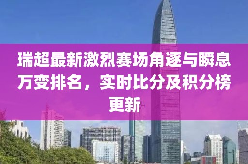 瑞超最新激烈赛场角逐与瞬息万变排名，实时比分及积分榜更新