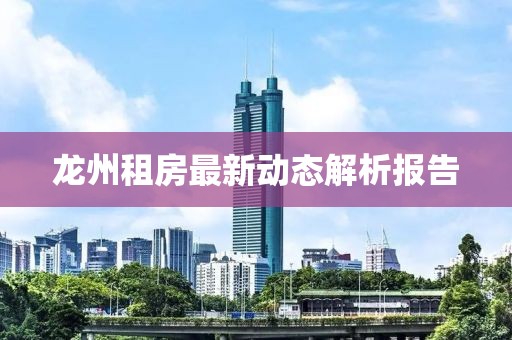 龙州租房最新动态解析报告