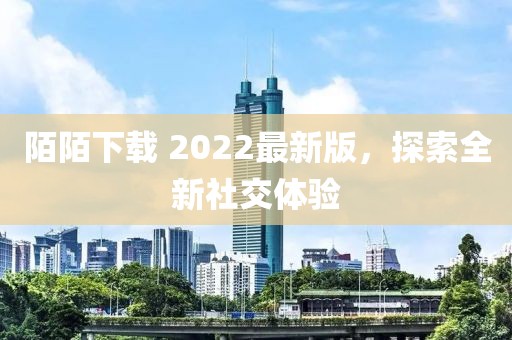 陌陌下载 2022最新版，探索全新社交体验