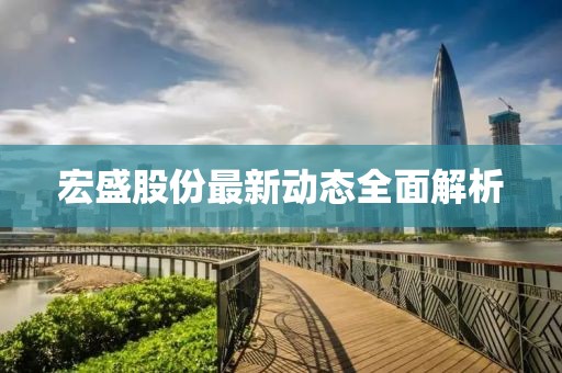 宏盛股份最新动态全面解析