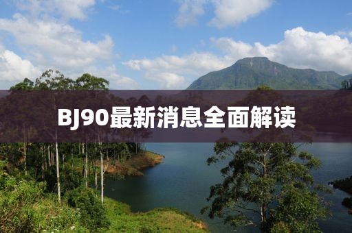 BJ90最新消息全面解读