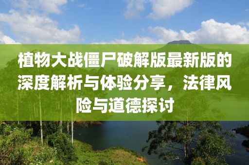 植物大战僵尸破解版最新版的深度解析与体验分享，法律风险与道德探讨