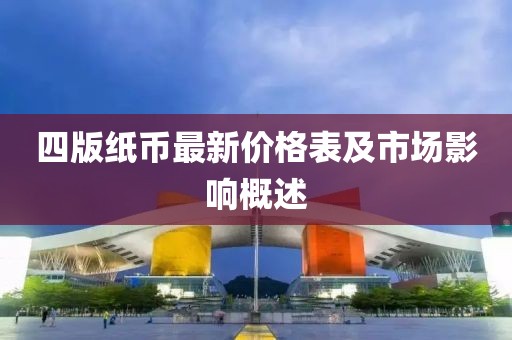 四版纸币最新价格表及市场影响概述