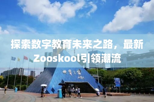 探索数字教育未来之路，最新Zooskool引领潮流