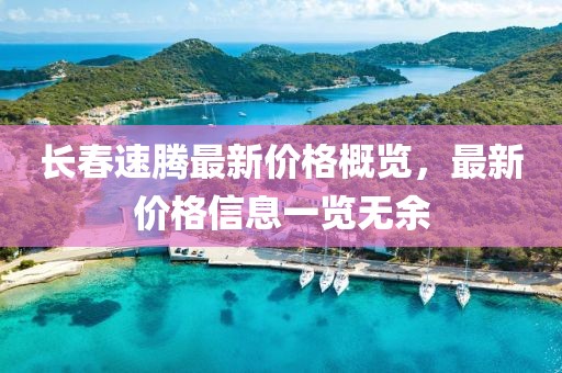 长春速腾最新价格概览，最新价格信息一览无余