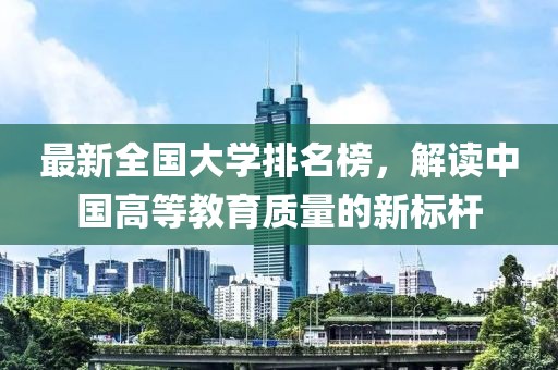 最新全国大学排名榜，解读中国高等教育质量的新标杆