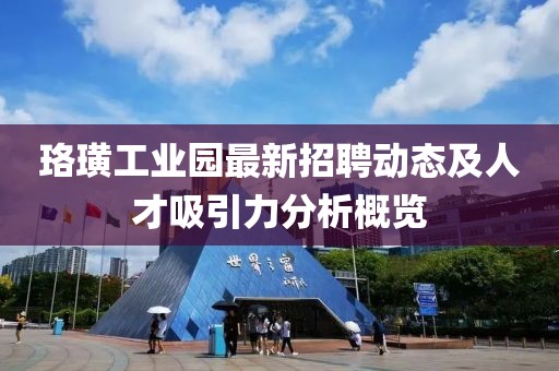 珞璜工业园最新招聘动态及人才吸引力分析概览