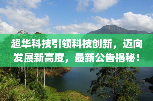 超华科技引领科技创新，迈向发展新高度，最新公告揭秘！