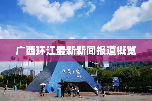 广西环江最新新闻报道概览