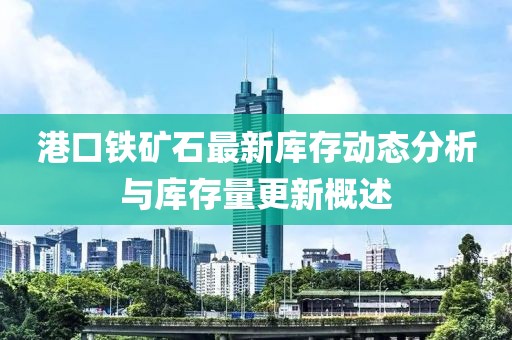 港口铁矿石最新库存动态分析与库存量更新概述