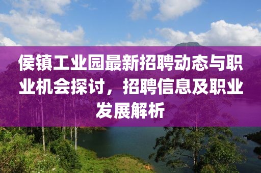 侯镇工业园最新招聘动态与职业机会探讨，招聘信息及职业发展解析