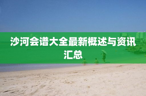 沙河会谱大全最新概述与资讯汇总