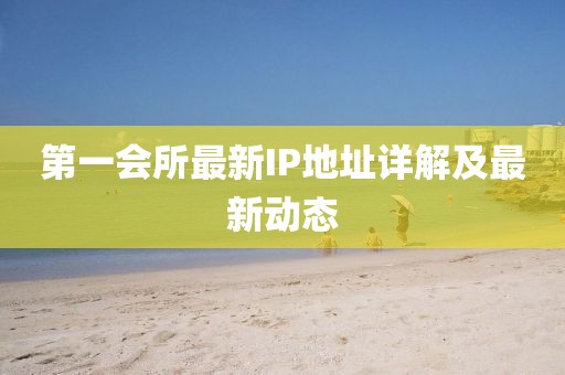 第一会所最新IP地址详解及最新动态