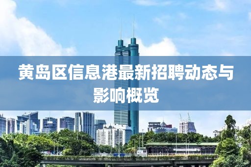 黄岛区信息港最新招聘动态与影响概览