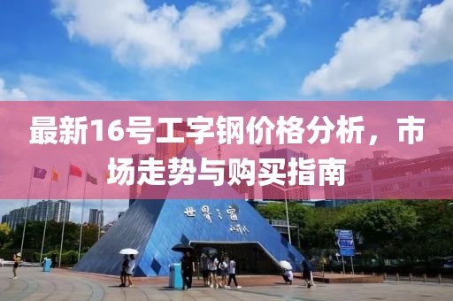 最新16号工字钢价格分析，市场走势与购买指南