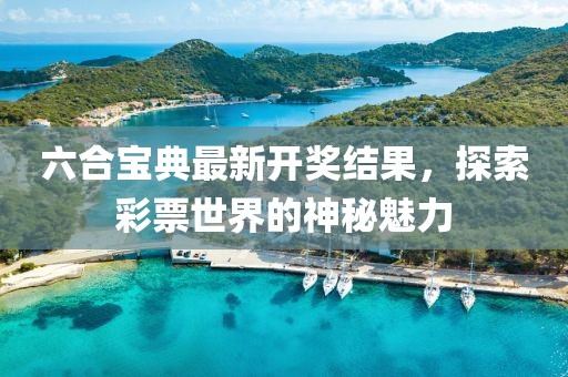 六合宝典最新开奖结果，探索彩票世界的神秘魅力