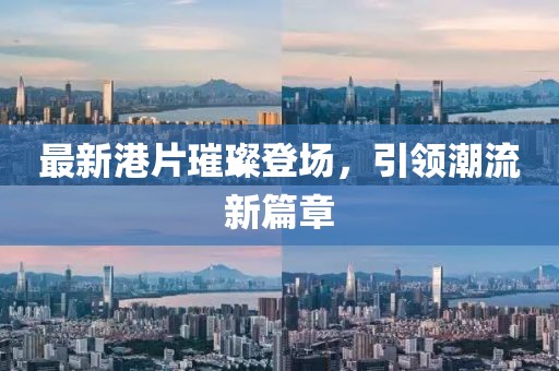 最新港片璀璨登场，引领潮流新篇章