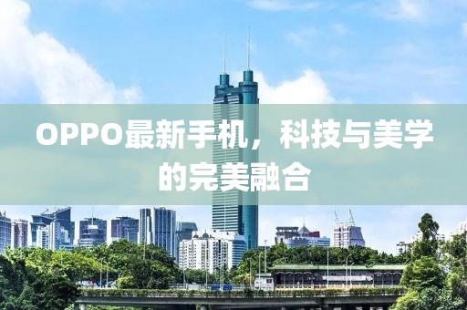 OPPO最新手机，科技与美学的完美融合