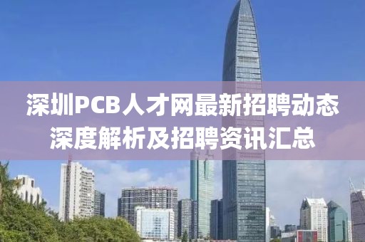 深圳PCB人才网最新招聘动态深度解析及招聘资讯汇总