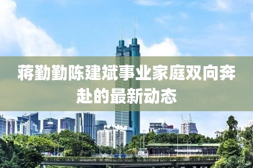 蒋勤勤陈建斌事业家庭双向奔赴的最新动态