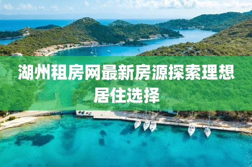 湖州租房网最新房源探索理想居住选择