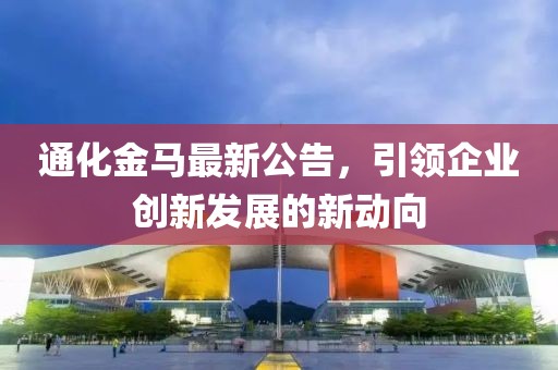 通化金马最新公告，引领企业创新发展的新动向