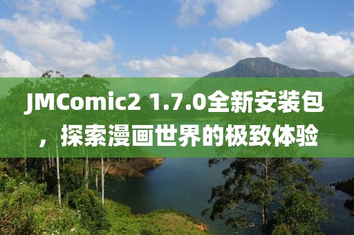 JMComic2 1.7.0全新安装包，探索漫画世界的极致体验