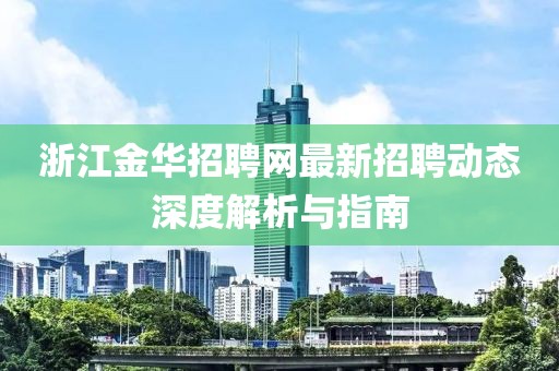 浙江金华招聘网最新招聘动态深度解析与指南