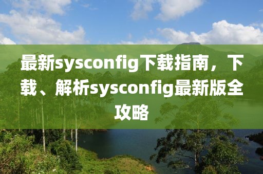 最新sysconfig下载指南，下载、解析sysconfig最新版全攻略