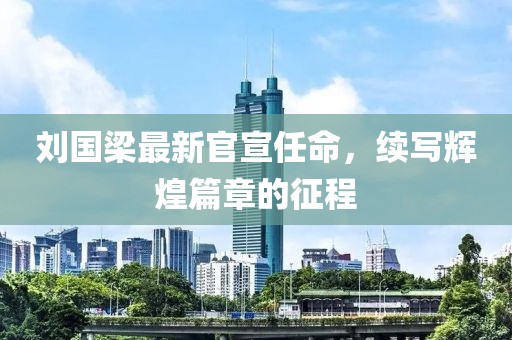 刘国梁最新官宣任命，续写辉煌篇章的征程