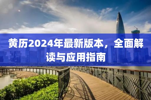 黄历2024年最新版本，全面解读与应用指南