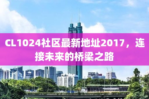 CL1024社区最新地址2017，连接未来的桥梁之路