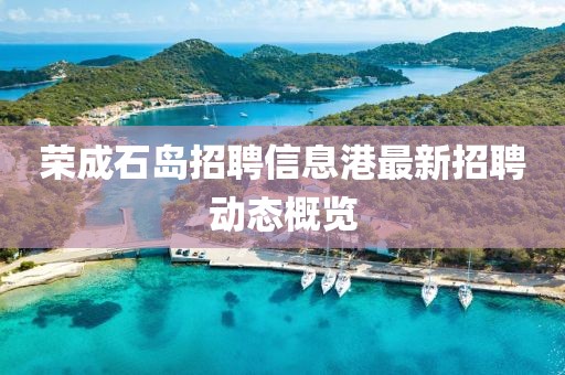 荣成石岛招聘信息港最新招聘动态概览