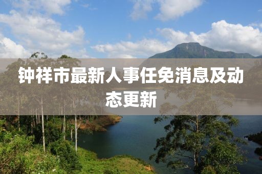 钟祥市最新人事任免消息及动态更新