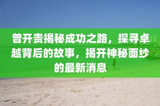 曾开贵揭秘成功之路，探寻卓越背后的故事，揭开神秘面纱的最新消息