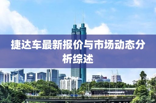 捷达车最新报价与市场动态分析综述