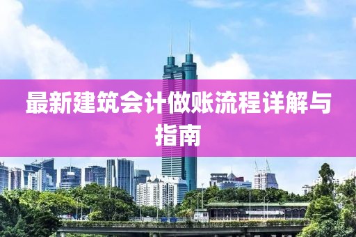 最新建筑会计做账流程详解与指南