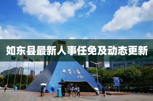 如东县最新人事任免及动态更新