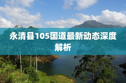 永清县105国道最新动态深度解析