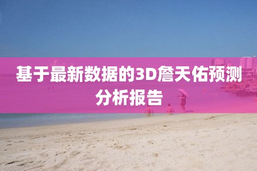 基于最新数据的3D詹天佑预测分析报告