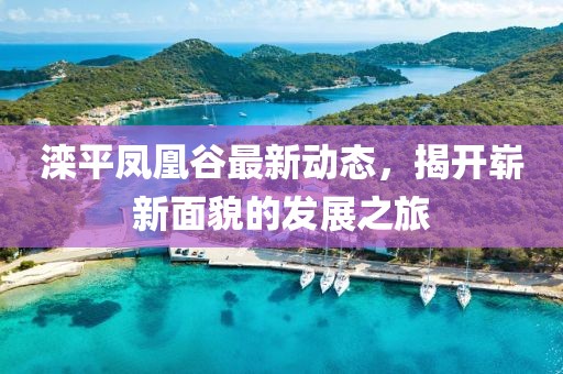 滦平凤凰谷最新动态，揭开崭新面貌的发展之旅