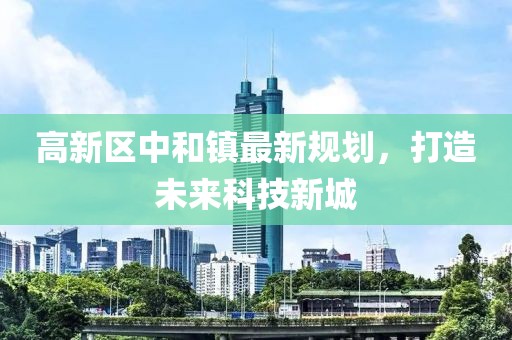 高新区中和镇最新规划，打造未来科技新城