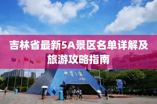 吉林省最新5A景区名单详解及旅游攻略指南