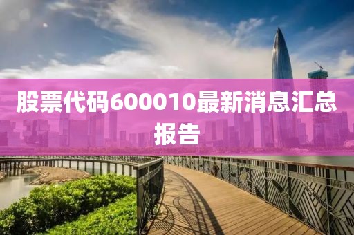 股票代码600010最新消息汇总报告