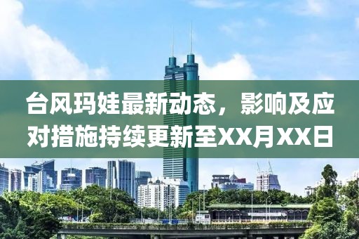 台风玛娃最新动态，影响及应对措施持续更新至XX月XX日