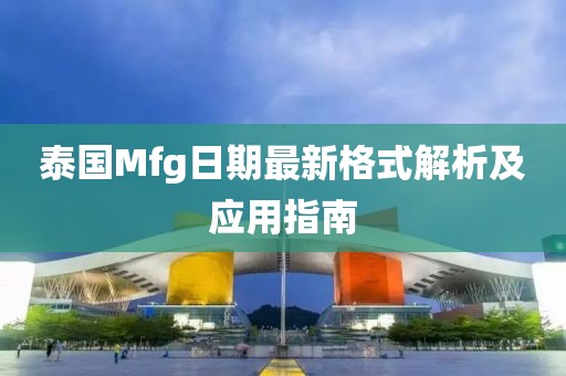 泰国Mfg日期最新格式解析及应用指南