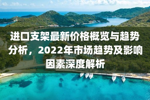 进口支架最新价格概览与趋势分析，2022年市场趋势及影响因素深度解析