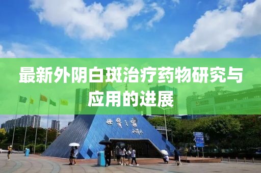 最新外阴白斑治疗药物研究与应用的进展